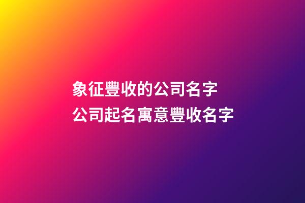 象征豐收的公司名字 公司起名寓意豐收名字-第1張-公司起名-玄機(jī)派